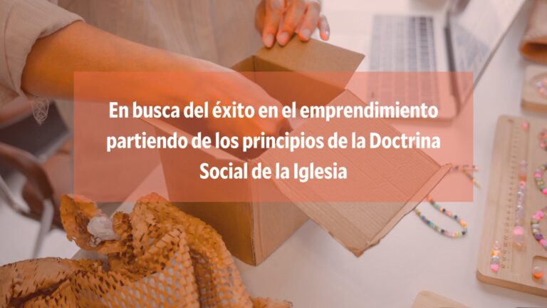 Lee más sobre el artículo En busca del éxito en el emprendimiento partiendo de los principios de la Doctrina Social de la Iglesia
