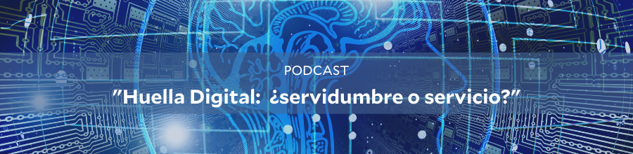 PODCAST: "Huella digital: ¿servidumbre o servicio?